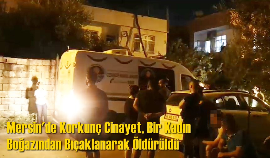 Mersin'de Korkunç Cinayet, Bir Kadın Bıçaklanarak Öldürüldü