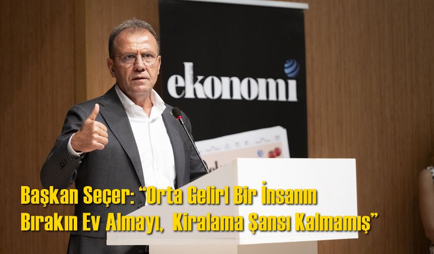 Başkan Seçer: “Orta Gelirl Bir İnsanın Bırakın Ev Almayı,  Kiralama Şansı Kalmamış”