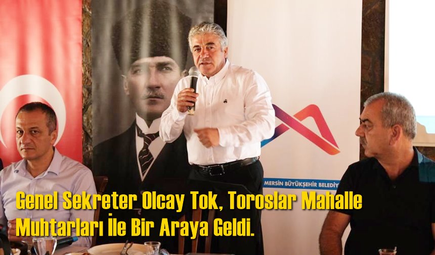 Mersin Büyükşehir Belediyesi Genel Sekreteri Olcay Tok, Toroslar Mahalle Muhtarları İle Bir Araya Geldi.