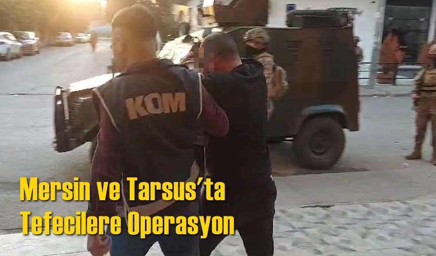 Mersin ve Tarsus'ta Tefecilere Operasyon