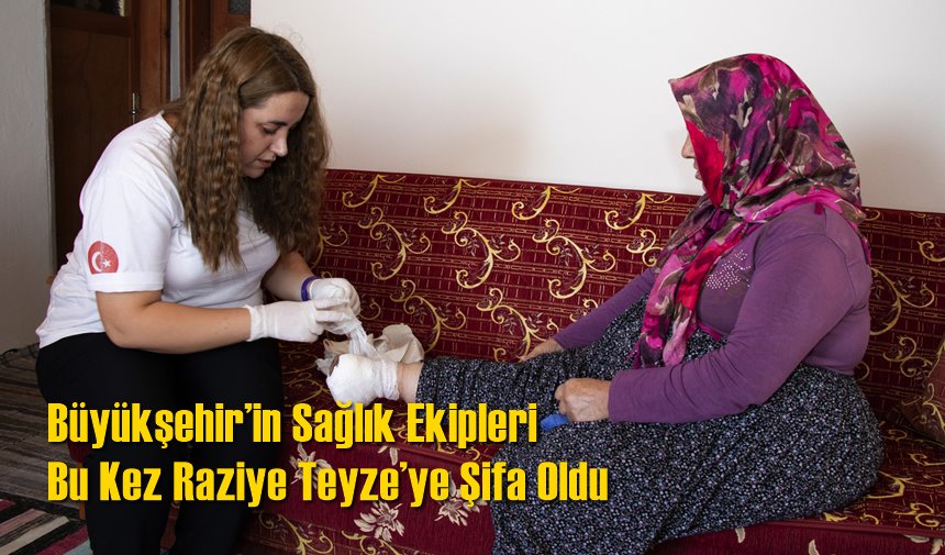 Büyükşehir’in Sağlık Ekipleri Bu Kez Raziye Teyze’ye Şifa Oldu