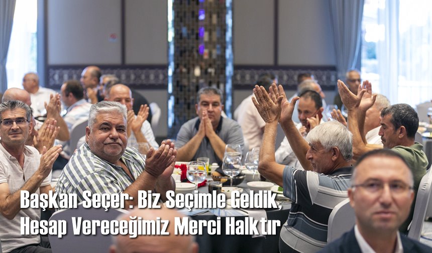 Başkan Seçer: Biz Seçimle Geldik, Hesap Vereceğimiz Merci Halktır