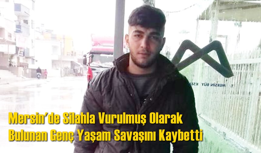 Tarsus’ta Silahla Vurulmuş Olarak Bulunan Genç Yaşam Savaşını Kaybetti