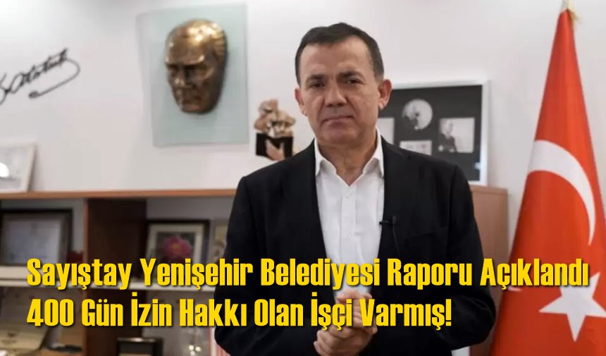 Sayıştay'ın Yenişehir Belediyesi Raporu Açıklandı, 400 Gün İzin Hakkı Olan İşçi Varmış