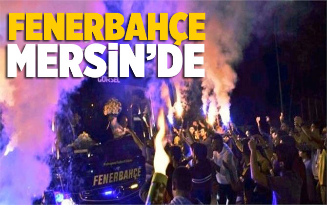 Fenerbah&ccedil;e, Kupa Ma&ccedil;ı İ&ccedil;in Mersin'e Geldi