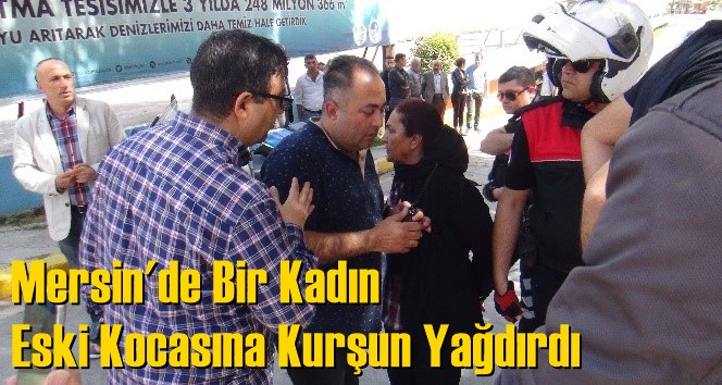 Mersin'de Bir Kadın Eski Kocasına Kurşun Yağdırdı