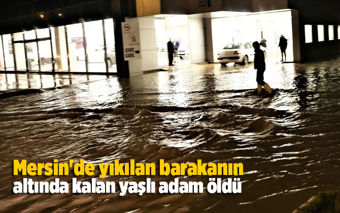 Mersin'de yıkılan barakanın altında kalan 62 yaşındaki adam &ouml;ld&uuml;