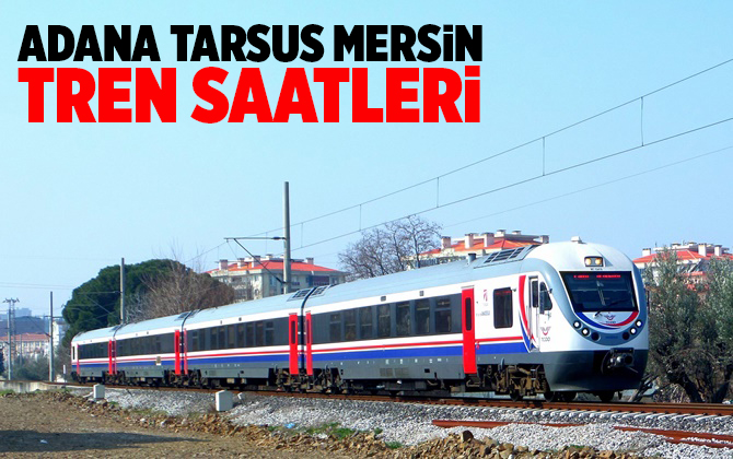 Adana Tren Saatleri, Mersin Tren Saatleri, Tarsus Tren Saatleri 2023