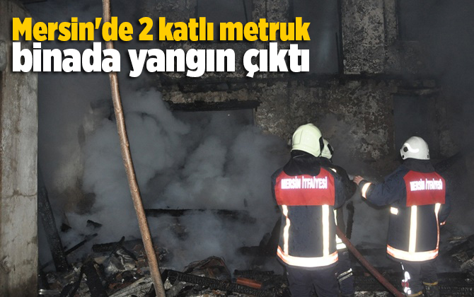 Mersin'de 2 katlı metruk binada yangın &ccedil;ıktı