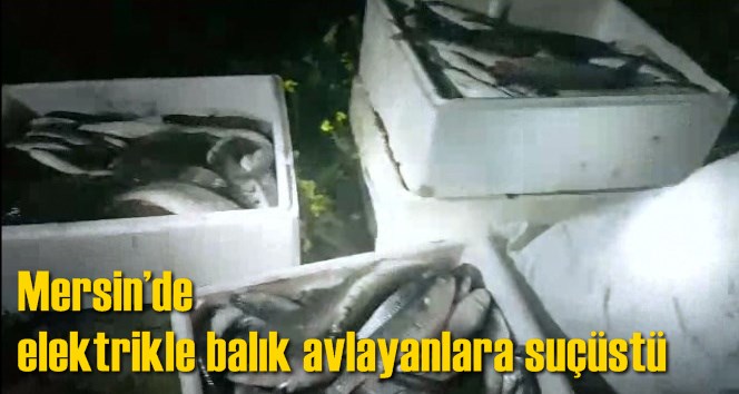 Mersin&rsquo;de elektrikle balık avlayanlara su&ccedil;&uuml;st&uuml;
