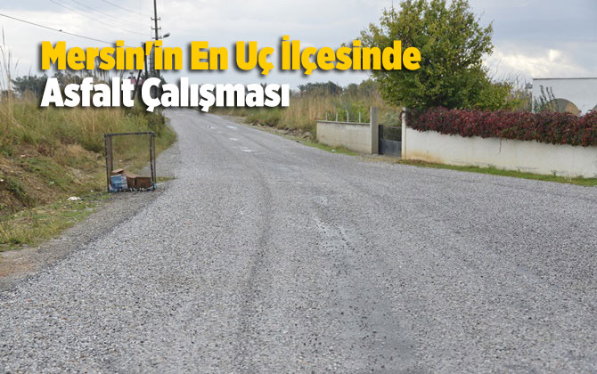 Mersin'in En U&ccedil; İl&ccedil;esinde Asfalt &Ccedil;alışması