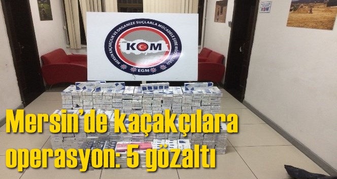 Mersin&rsquo;de ka&ccedil;ak&ccedil;ılara operasyon: 5 g&ouml;zaltı