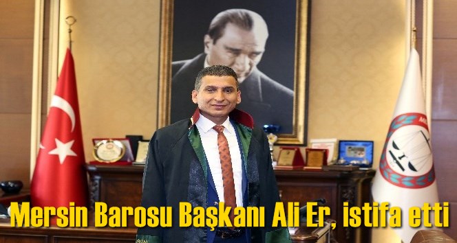 Mersin Barosu Başkanı Ali Er, istifa etti