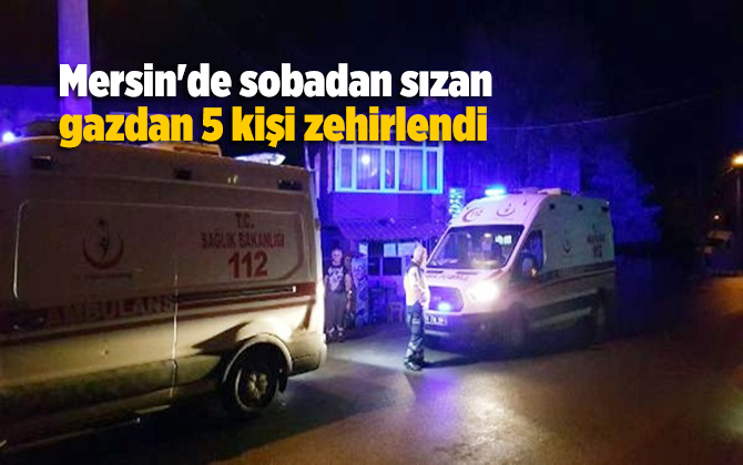 Mersin'de sobadan sızan gazdan zehirlenen 5 kişi tedaviye alındı
