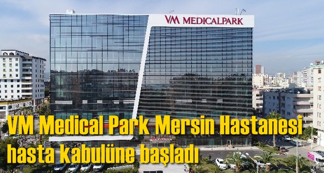 VM Medical Park Mersin Hastanesi hasta kabul&uuml;ne başladı