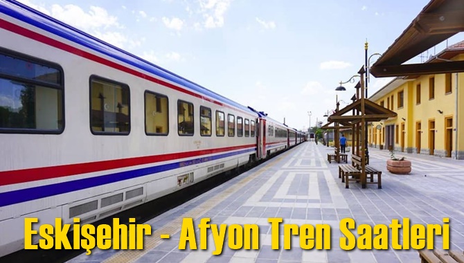 Eskişehir - Afyon Tren Saatleri