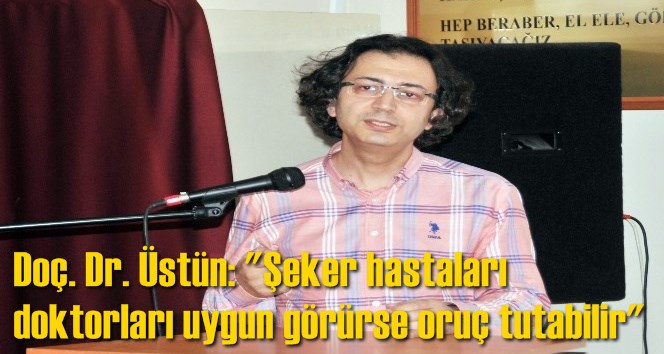 Do&ccedil;. Dr. &Uuml;st&uuml;n: "Şeker hastaları doktorları uygun g&ouml;r&uuml;rse oru&ccedil; tutabilir"