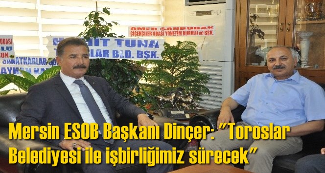 Mersin ESOB Başkanı Din&ccedil;er: "Toroslar Belediyesi ile işbirliğimiz s&uuml;recek"