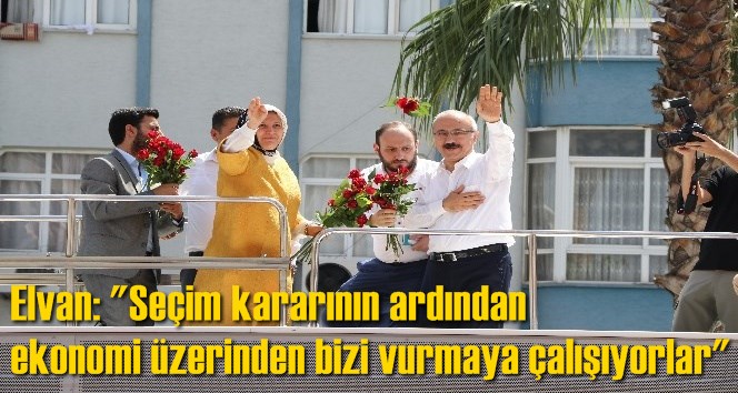 Elvan: "Se&ccedil;im kararının ardından ekonomi &uuml;zerinden bizi vurmaya &ccedil;alışıyorlar"