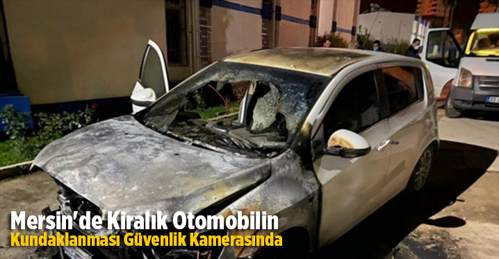 Mersin'de kiralık otomobilin kundaklanması g&uuml;venlik kamerasında