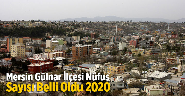Mersin G&uuml;lnar İl&ccedil;esi N&uuml;fus Sayısı Belli Oldu 2020