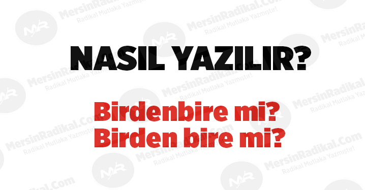 Birdenbire nasıl yazılır? TDK doğru yazılışı, Birdenbire mi? Birden bire mi? Birdenbire nedir? Birdenbire ayrı mı bitişik mi yazılır?