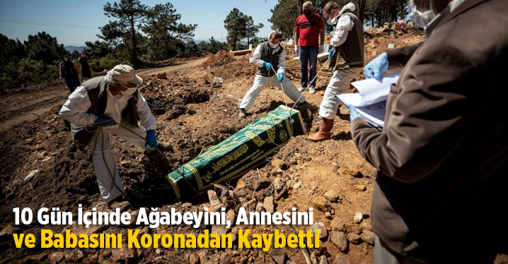 10 G&uuml;n İ&ccedil;inde Ağabeyini, Annesini ve Babasını Koronadan Kaybetti