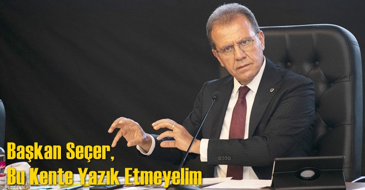 Başkan Se&ccedil;er, Bu Kente Yazık Etmeyelim