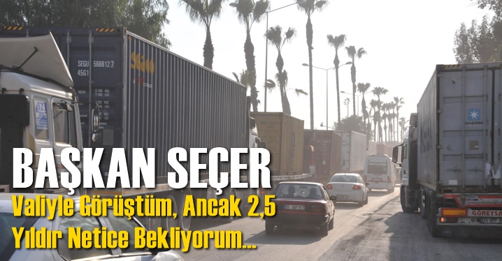 Başkan Se&ccedil;er; 'Mersin Limanı &Ouml;n&uuml;nde Park Eden Tırlarla İlgili, 2.5 Yıldır Netice Bekliyoruz!'