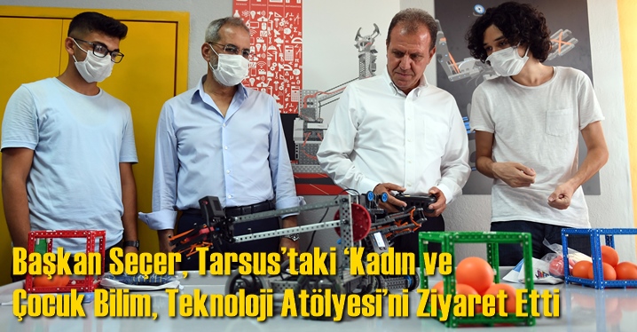 Başkan Se&ccedil;er, Tarsus&rsquo;taki &lsquo;Kadın Ve &Ccedil;ocuk Bilim, Teknoloji At&ouml;lyesi&rsquo;ni Ziyaret Etti