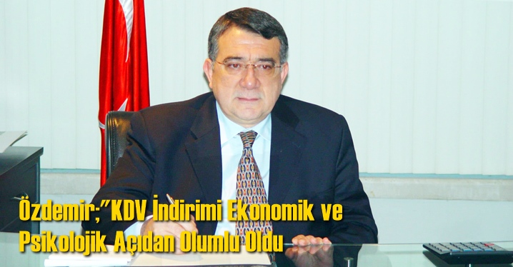 &Ouml;zdemir; 'KDV İndirimi Ekonomik ve Psikolojik A&ccedil;ıdan Olumlu Oldu'