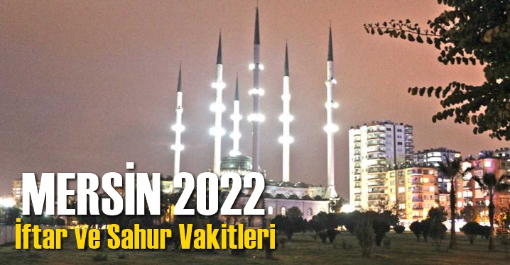 Mersin İftar Sahur Vakti 2022, Oru&ccedil; Saat Ka&ccedil;ta A&ccedil;ılacak