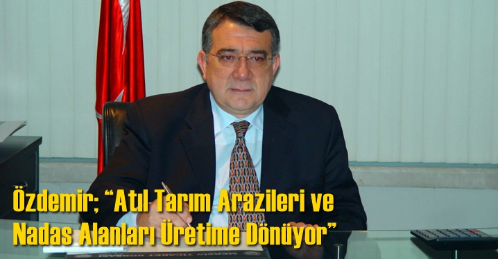 &Ouml;zdemir; &ldquo;Atıl Tarım Arazileri ve Nadas Alanları &Uuml;retime D&ouml;n&uuml;yor&rdquo;