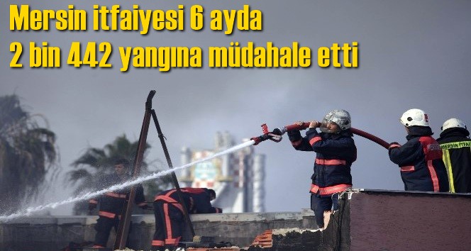 Mersin itfaiyesi 6 ayda 2 bin 442 yangına m&uuml;dahale etti