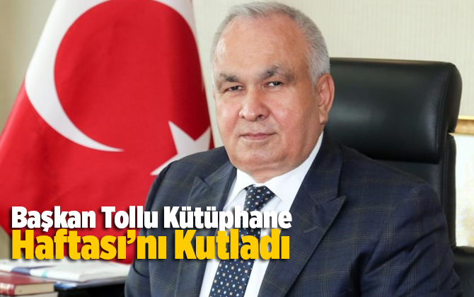Başkan Tollu K&uuml;t&uuml;phane Haftası&rsquo;nı Kutladı