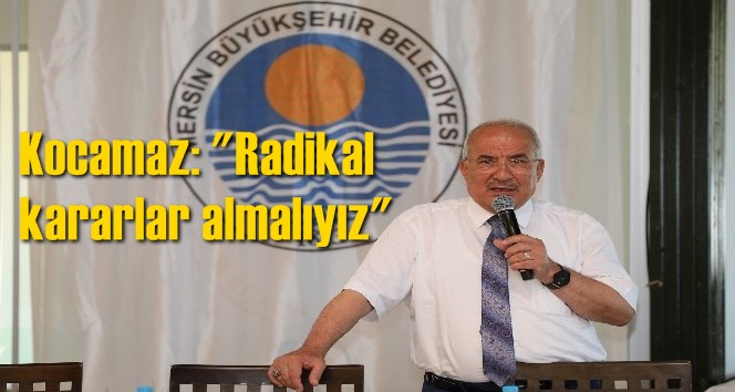 Kocamaz: "Radikal kararlar almalıyız"
