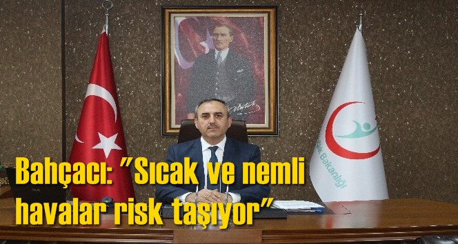 Bah&ccedil;acı: "Sıcak ve nemli havalar risk taşıyor"