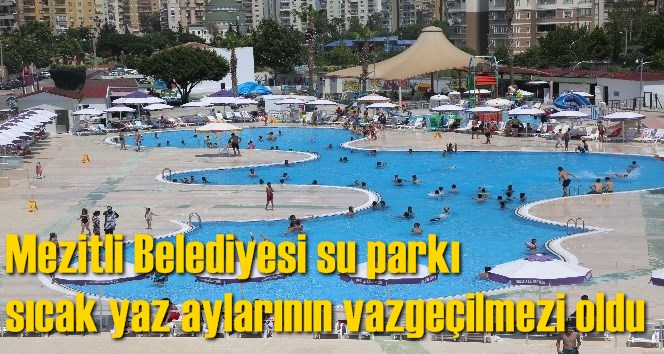 Mezitli Belediyesi su parkı sıcak yaz aylarının vazge&ccedil;ilmezi oldu