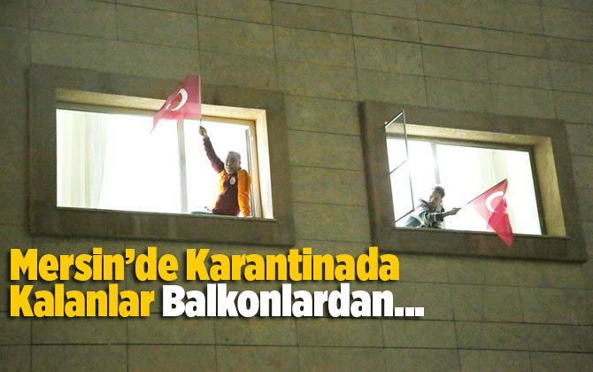 Mersin'de karantina yurdunda kalanlar pencereden İstiklal Marşı'nı okudu 