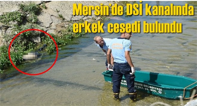 Mersin&rsquo;de DSİ kanalında erkek cesedi bulundu