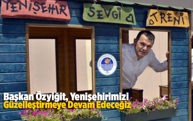 Başkan &Ouml;zyiğit, Yenişehirimizi G&uuml;zelleştirmeye Devam Edeceğiz