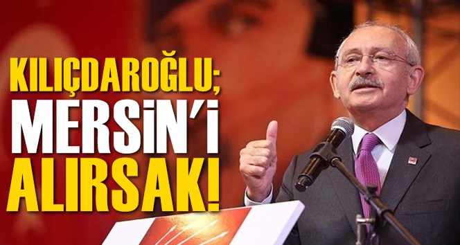 Kılı&ccedil;daroğlu;"Mersin'i Alırsak"