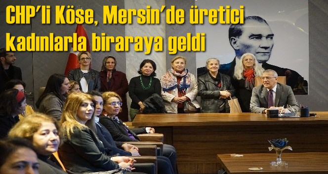 CHP'li K&ouml;se, Mersin'de &uuml;retici kadınlarla biraraya geldi