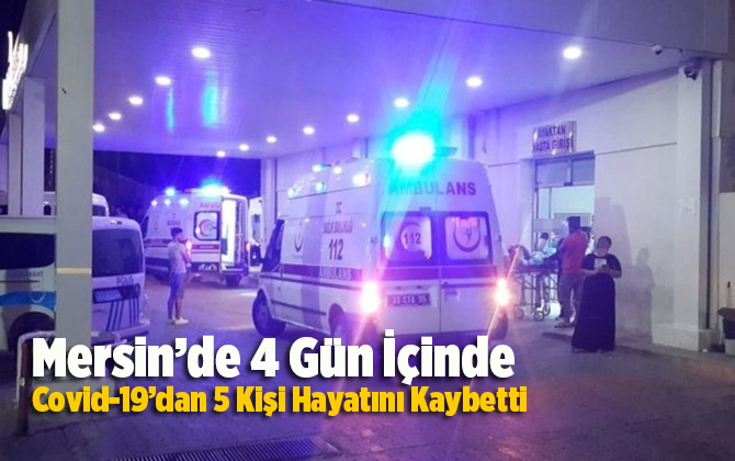 Mersin'de 4 G&uuml;nde 5 Kişi Covid-19 Nedeniyle Hayatını Kaybetti