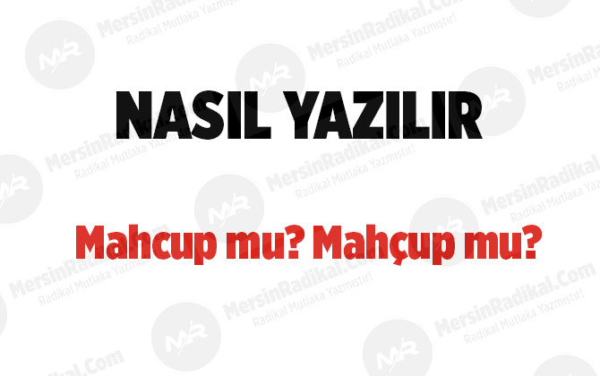 Mahcup nasıl yazılır? TDK doğru yazılışı, Mahcup mu? Mah&ccedil;up mu?