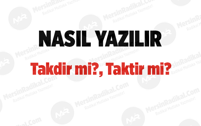 Takdir nasıl yazılır? TDK doğru yazılışı, Takdir mi?, taktir mi?