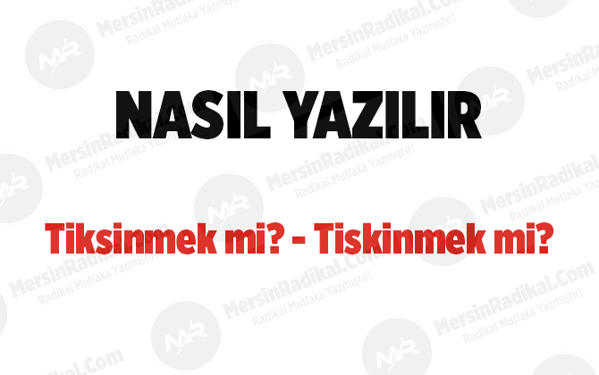 Tiksinmek nasıl yazılır? TDK doğru yazılışı, tiksinmek mi, tiskinmek mi?