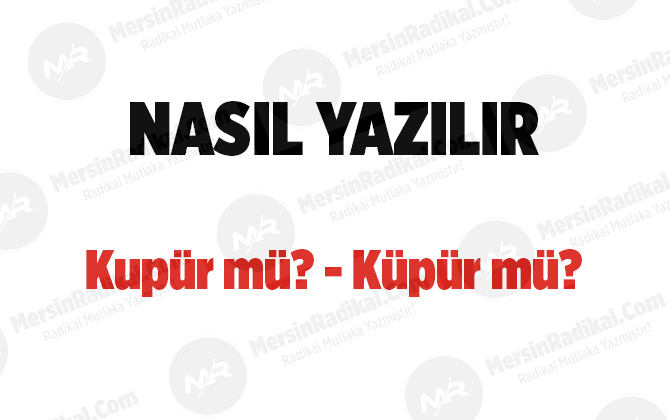 Kup&uuml;r nasıl yazılır? TDK doğru yazılışı, kup&uuml;r m&uuml;?, k&uuml;p&uuml;r m&uuml;?