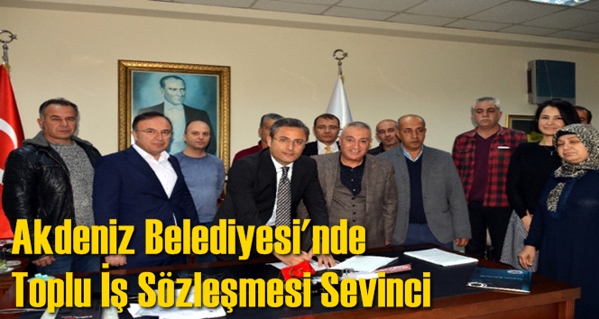 Akdeniz Belediyesi'nde Toplu İş S&ouml;zleşmesi Sevinci
