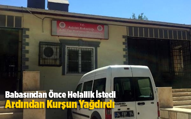 Babasından &Ouml;nce Helallik İstedi, Ardından Kurşun Yağdırdı
